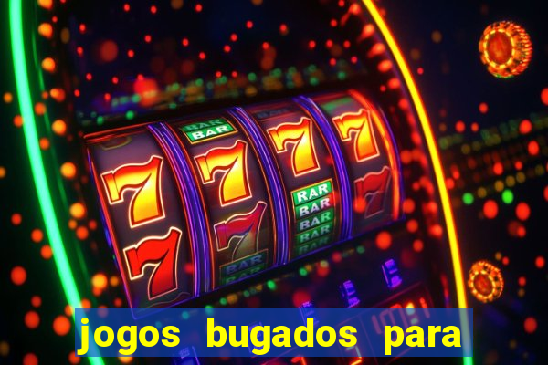 jogos bugados para ganhar dinheiro